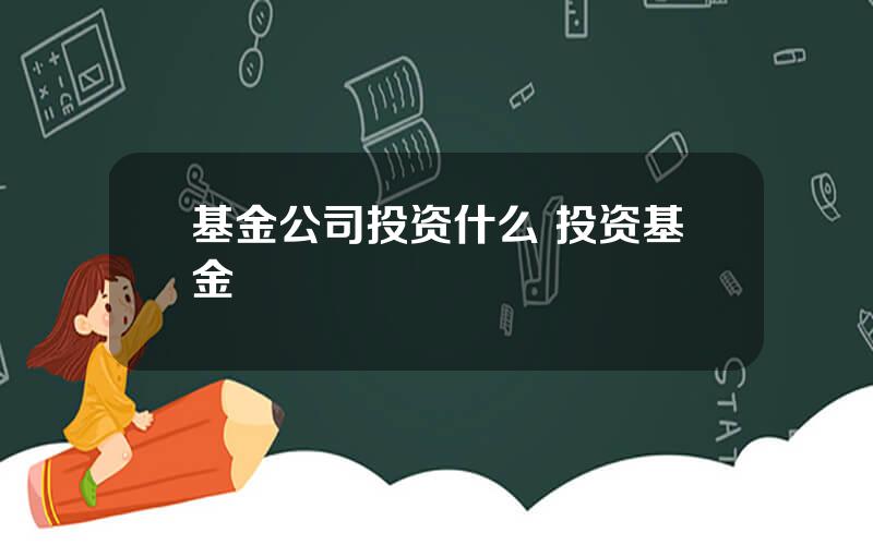 基金公司投资什么 投资基金